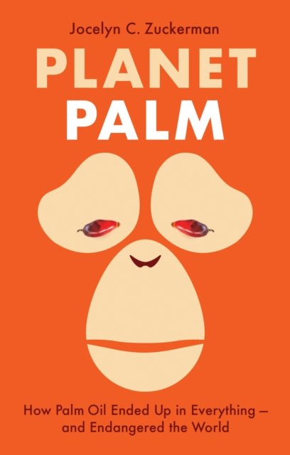 Planet Palm: How Palm Oil Ended Up in Everything-and Endangered the World