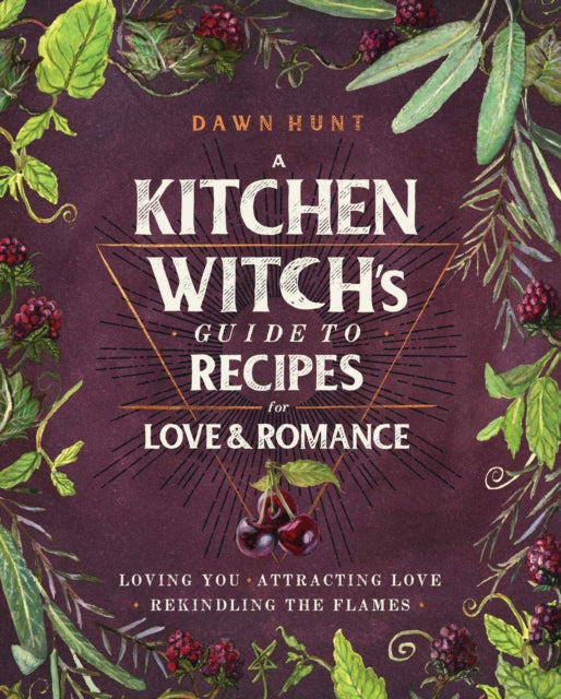 Kitchen Witch's Guide to Recipes for Love & Romance: Loving You * Attracting Love * Rekindling the Flames