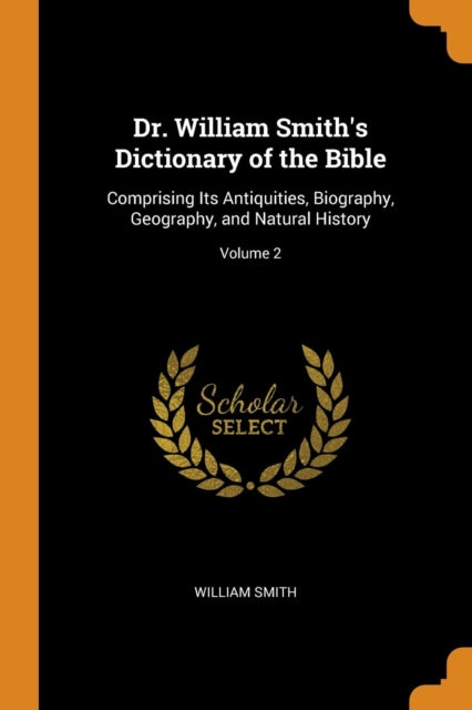 Dr. William Smith's Dictionary of the Bible: Comprising Its Antiquities, Biography, Geography, and Natural History; Volume 2
