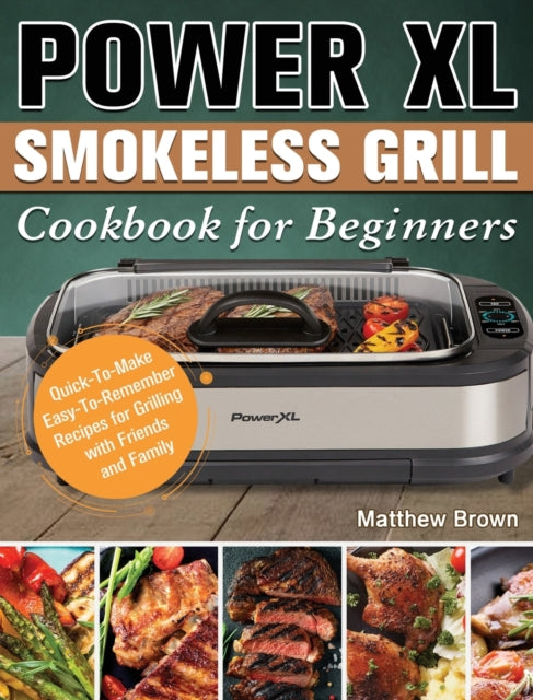 Power XL Smokeless Grill Cookbook for Beginners: Quick-To-Make Easy-To-Remember Recipes for Grilling with Friends and Family