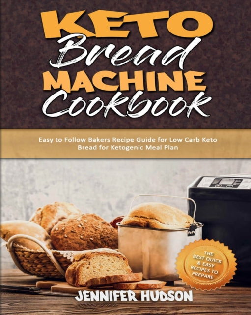 Keto Bread Machine Cookbook: Easy to Follow Bakers Recipe Guide for Low Carb Keto Bread for Ketogenic Meal Plan