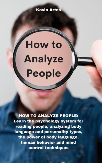 How to Analyze People: HOW TO ANALYZE PEOPLE: Learn the psychology system for reading people, analyzing body language and personality types, the power of body language, human behavior and mind control techniques