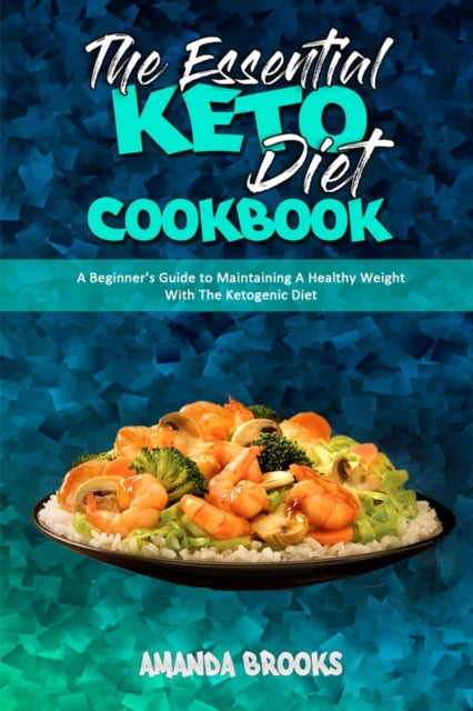 Essential Keto Diet Cookbook: A Beginner's Guide to Maintaining A Healthy Weight With The Ketogenic Diet