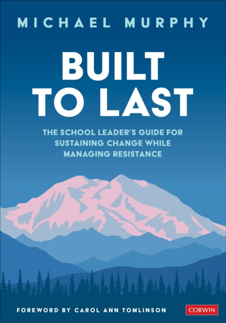Built to Last: The School Leader's Guide for Sustaining Change While Managing Resistance
