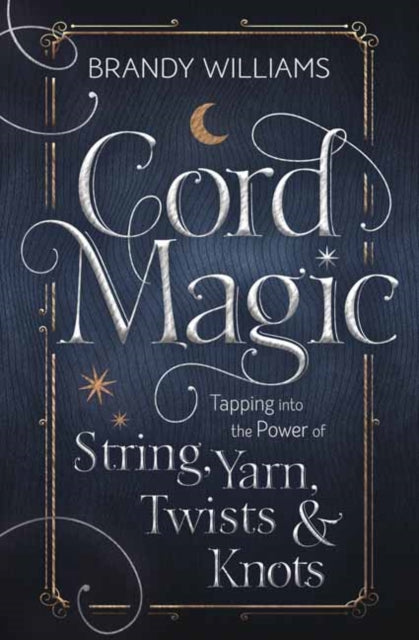 Cord Magic: Tapping into the Power of String, Yarn, Twists and Knots