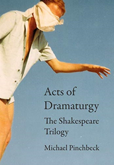 Acts of Dramaturgy: The Shakespeare Trilogy