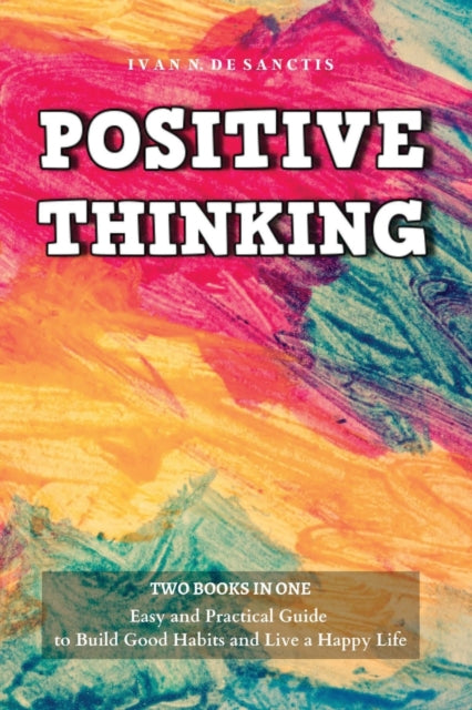 Positive Thinking: 2 Books - Easy and Practical Guide to Build Good Habits and Live a Happy Life. Change your Bad Habits and Negative Thoughts to Master your Everyday Problems and Achieve your Goals