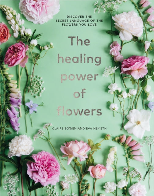 Healing Power of Flowers: discover the secret language of the flowers you love