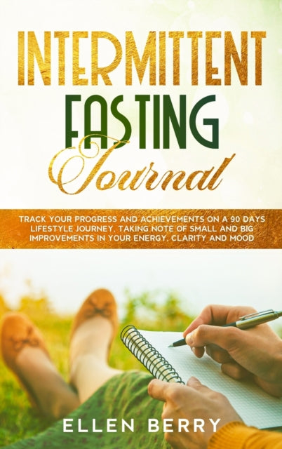 Intermittent Fasting Journal: Track your progress and achievements on a 90 days lifestyle journey, taking note of small and big improvements in your energy, clarity and mood
