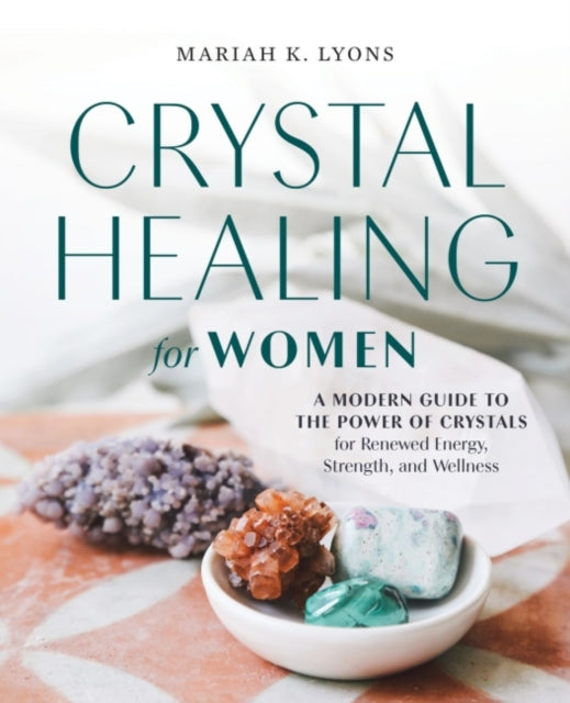 Crystal Healing for Women: A Modern Guide to the Power of Crystals for Renewed Energy, Strength, and Wellness