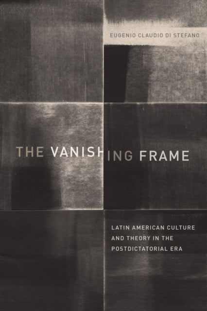 The Vanishing Frame: Latin American Culture and Theory in the Postdictatorial Era