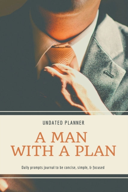 Man With A Plan Undated Planner Daily Prompt Journal to be Concise, Simple & Focused: Organizer For Busy Men - Mindfulness And Feelings - Daily Log Book - Optimal Format (6" x 9")