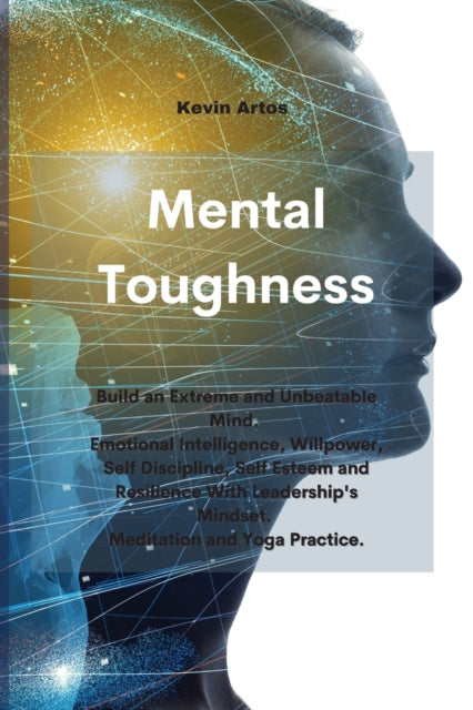 Mental Toughness: Build an Extreme and Unbeatable Mind. Emotional Intelligence, Willpower, Self Discipline, Self Esteem and Resilience With Leadership's Mindset. Meditation and Yoga Practice.