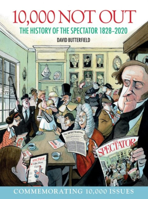 10,000 Not Out: The History of The Spectator 1828 - 2020