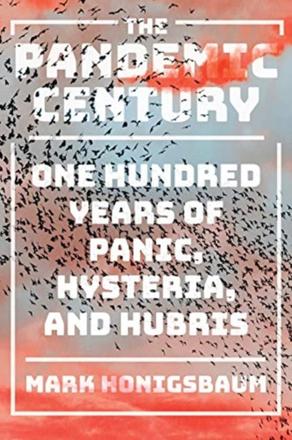 Pandemic Century: One Hundred Years of Panic, Hysteria, and Hubris