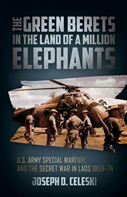 Green Berets in the Land of a Million Elephants: U.S. Army Special Warfare and the Secret War in Laos 1959-74