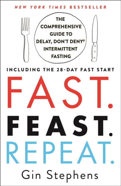 Fast. Feast. Repeat.: The Comprehensive Guide to Delay, Don't Deny(r) Intermittent Fasting--Including the 28-Day Fast Start