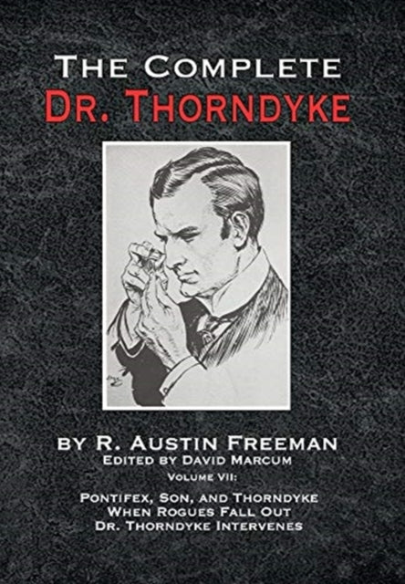 Complete Dr. Thorndyke - Volume VII: Pontifex, Son, and Thorndyke When Rogues Fall Out and Dr. Thorndyke Intervenes