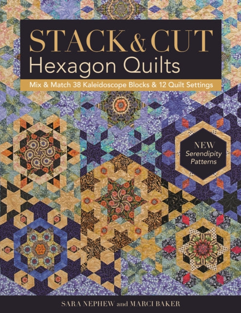 Stack & Cut Hexagon Quilts: Mix & Match 38 Kaleidoscope Blocks & 12 Quilt Settings * New Serendipity Patterns
