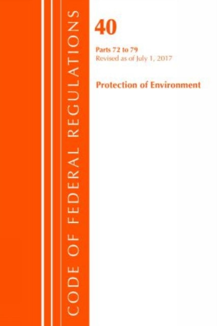 Code of Federal Regulations, Title 40: Parts 72-79 (Protection of Environment) Air Programs: Revised 7/17