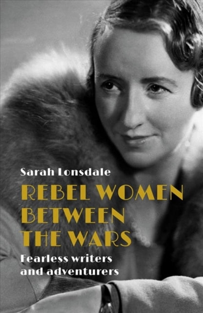 Rebel Women Between the Wars: Fearless Writers and Adventurers