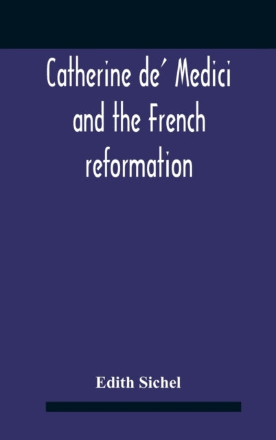 Catherine De' Medici And The French Reformation