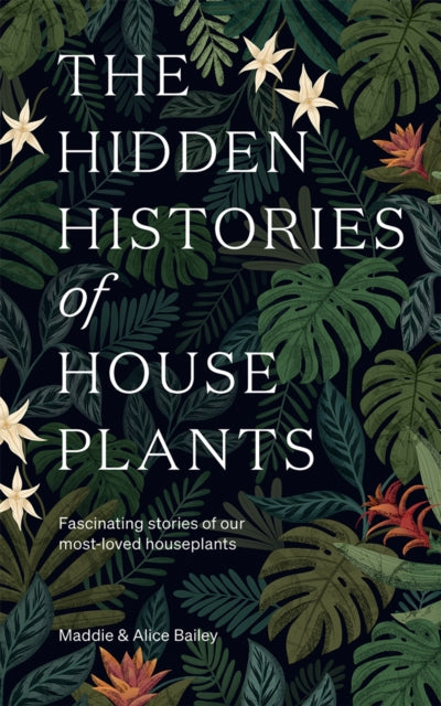 Hidden Histories of Houseplants: Fascinating Stories of Our Most-Loved Houseplants