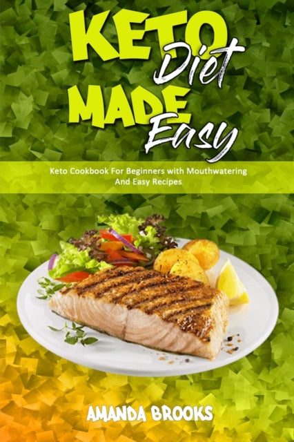 Keto Diet Made Easy: Keto Cookbook For Beginners with Mouthwatering And Easy Recipes