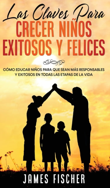 Claves para Crecer Ninos Exitosos y Felices: Como Educar Ninos para Que Sean mas Responsables y Exitosos en Todas las Etapas de la Vida