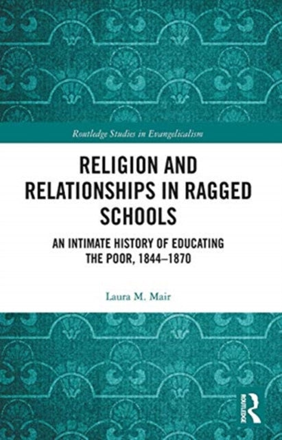 Religion and Relationships in Ragged Schools: An Intimate History of Educating the Poor, 1844-1870