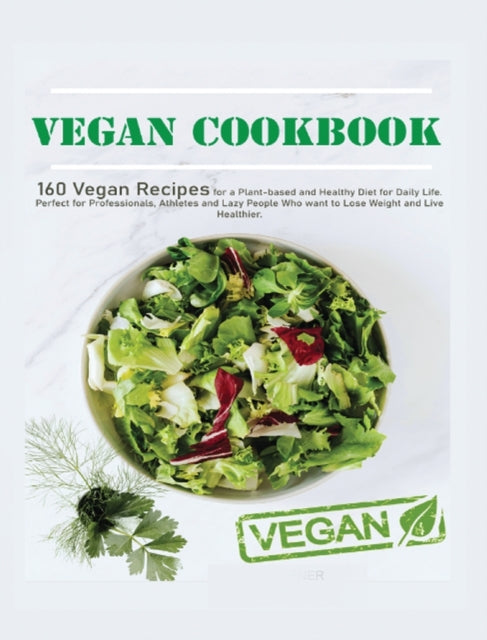 Vegan Cookbook: 160 Vegan Recipes for a Plant-Based and Healthy Diet for Daily Life. Perfect for Professionals, Atheletes and Lazy People who Want to Lose Weight and Live Healthier