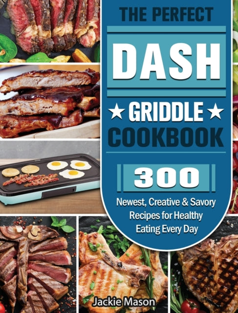 Perfect DASH Griddle Cookbook: 300 Newest, Creative & Savory Recipes for Healthy Eating Every Day