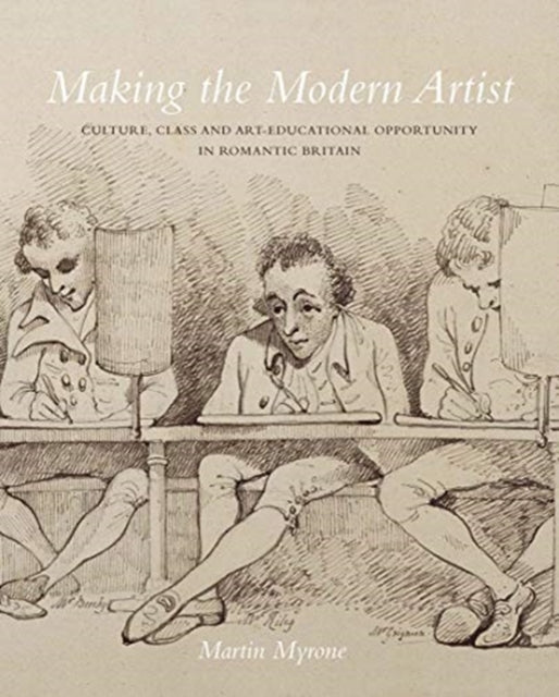 Making the Modern Artist - Culture, Class and Art-Educational Opportunity in Romantic Britain