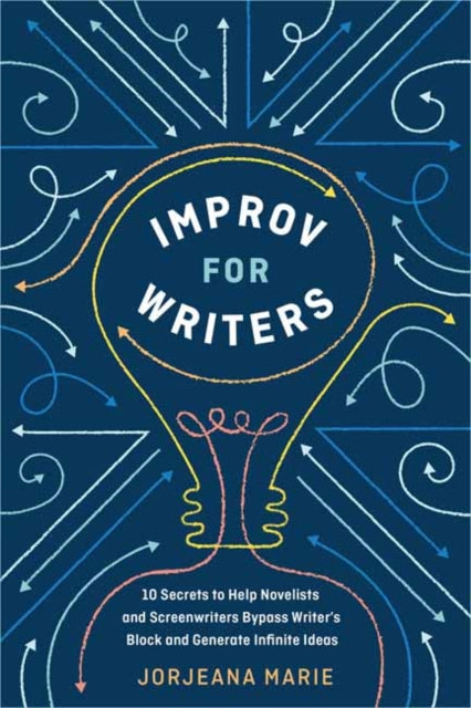 Improv for Writers: 10 Secrets to Help Novelists and Screenwriters Bypass Writer's Block and Generate Infinite Ideas