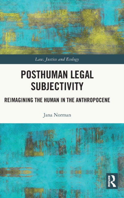 Posthuman Legal Subjectivity: Reimagining the Human in the Anthropocene