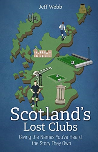 Scotland's Lost Clubs: Giving the Names You've Heard, the Story They Own