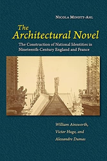 Architectural Novel: The Construction of National Identities in Nineteenth-Century England and France: William Ainsworth, Victor Hugo, and Alexandre Dumas