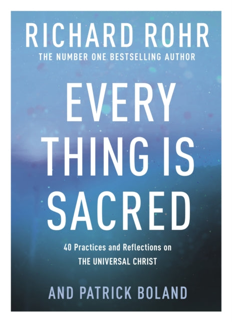 Every Thing is Sacred: 40 Practices and Reflections on The Universal Christ