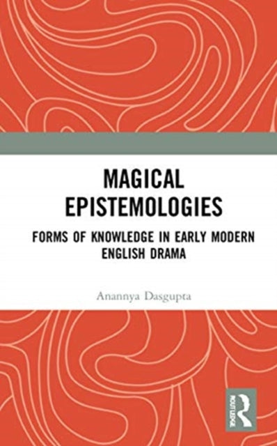 Magical Epistemologies: Forms of Knowledge in Early Modern English Drama