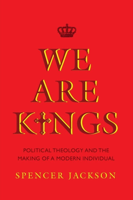 We Are Kings: Political Theology and the Making of a Modern Individual