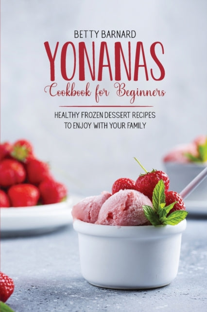 Yonanas Cookbook for Beginners: Healthy Frozen Dessert Recipes to Enjoy with Your Family