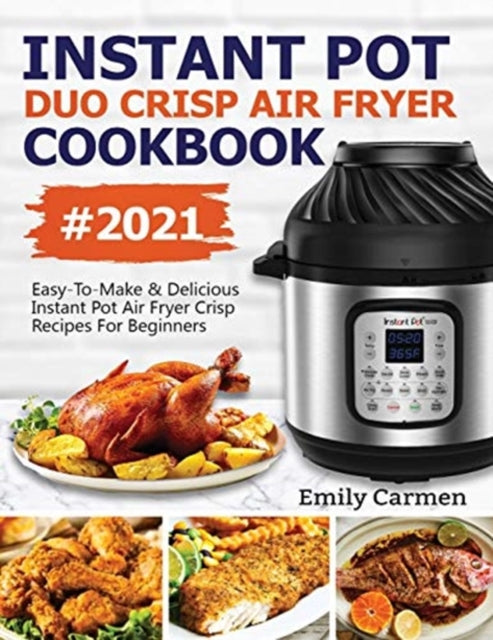 Instant Pot Duo Crisp Air Fryer Cookbook #2021: Easy-To-Make & Delicious Instant Pot Air Fryer Crisp Recipes For Beginners