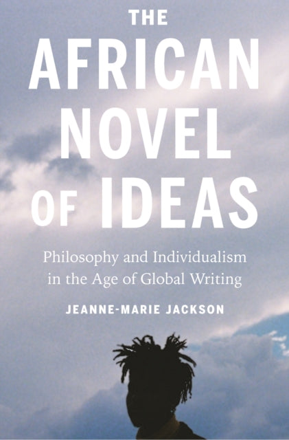 African Novel of Ideas: Philosophy and Individualism in the Age of Global Writing