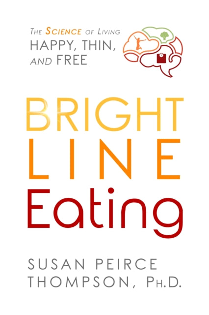 Bright Line Eating: The Science of Living Happy, Thin, and Free