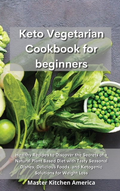 Keto Vegetarian Cookbook for Beginners: Healthy Recipes to Discover the Secrets of a Natural Plant Based Diet with Tasty Seasonal Dishes, Delicious Foods, and Ketogenic Solutions for Weight Loss