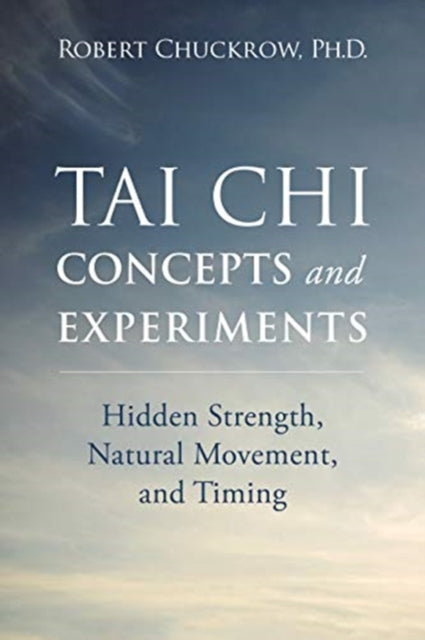 Tai Chi Concepts and Experiments: Hidden Strength, Natural Movement, and Timing
