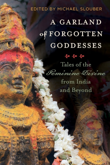 Garland of Forgotten Goddesses: Tales of the Feminine Divine from India and Beyond