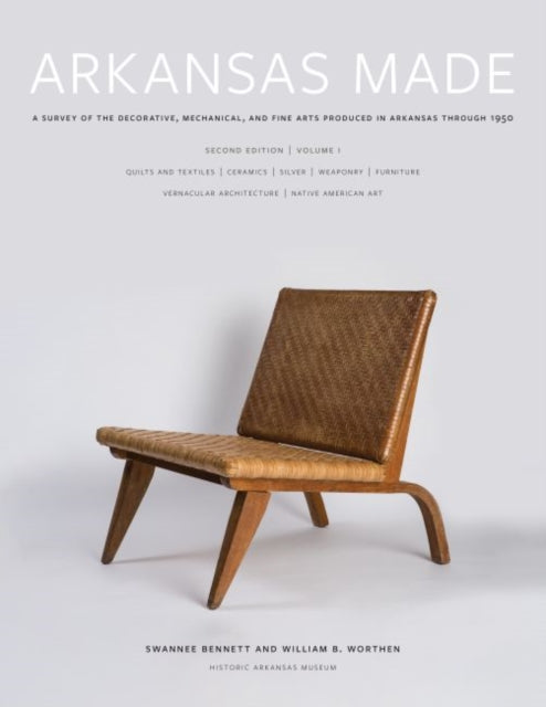 Arkansas Made, Volume 1: A Survey of the Decorative, Mechanical, and Fine Arts Produced in Arkansas through 1950