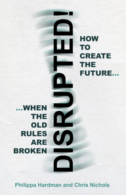 Disrupted!: How to Create the Future When the Old Rules are Broken