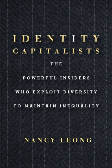 Identity Capitalists: The Powerful Insiders Who Exploit Diversity to Maintain Inequality